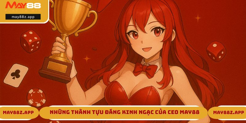 Những thành tựu đáng kinh ngạc của CEO MAY88
